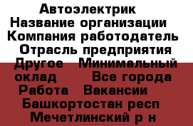 Автоэлектрик › Название организации ­ Компания-работодатель › Отрасль предприятия ­ Другое › Минимальный оклад ­ 1 - Все города Работа » Вакансии   . Башкортостан респ.,Мечетлинский р-н